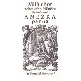 Milá chotˇ nebeského Miláčka blahoslavená Anežka panna - Jan František Beckovský