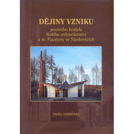 Dějiny vzniku poutního kostela Božího milosrdenství a sv. Faustyny ve Slavkovicích - Pavel Habrovec