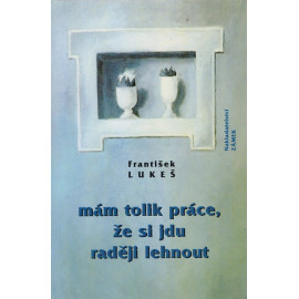 Mám tolik práce, že si jdu raději lehnout - František Lukeš (1997)