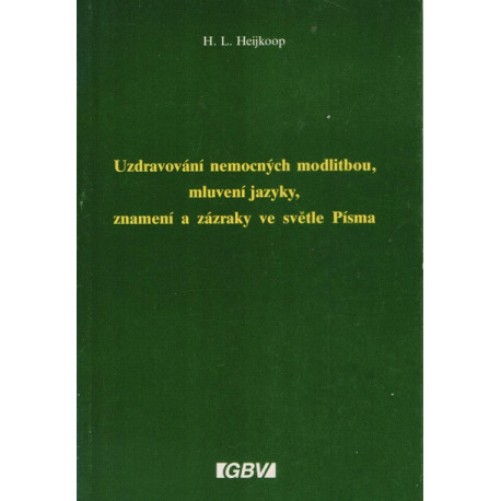 Uzdravení nemocných modlitbou, mluvení jazyky, znamení a zázraky ve světle Písma - H. L. Heijkoop