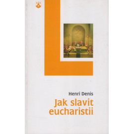 Jak slavit eucharistii - Henri Denis